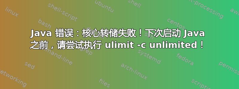 Java 错误：核心转储失败！下次启动 Java 之前，请尝试执行 ulimit -c unlimited！