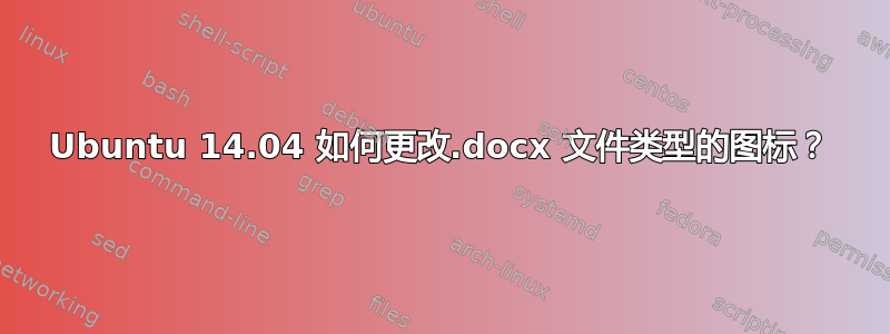 Ubuntu 14.04 如何更改.docx 文件类型的图标？