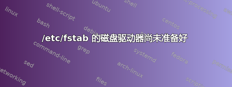 /etc/fstab 的磁盘驱动器尚未准备好