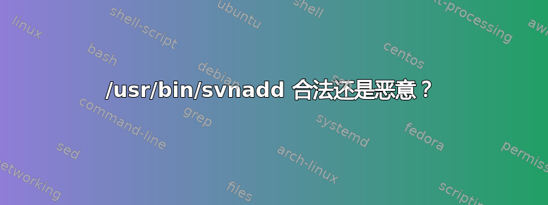 /usr/bin/svnadd 合法还是恶意？