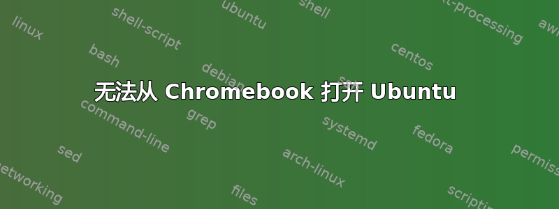 无法从 Chromebook 打开 Ubuntu