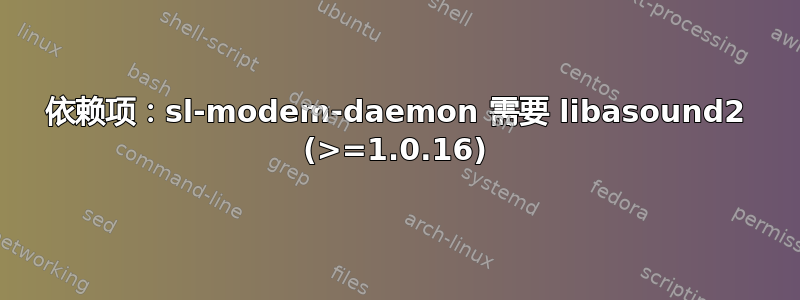 依赖项：sl-modem-daemon 需要 libasound2 (>=1.0.16)