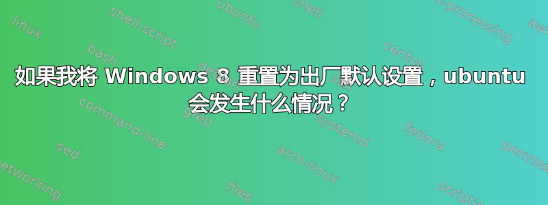 如果我将 Windows 8 重置为出厂默认设置，ubuntu 会发生什么情况？