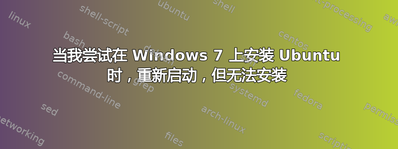 当我尝试在 Windows 7 上安装 Ubuntu 时，重新启动，但无法安装