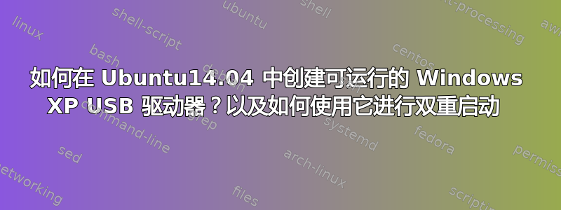 如何在 Ubuntu14.04 中创建可运行的 Windows XP USB 驱动器？以及如何使用它进行双重启动 