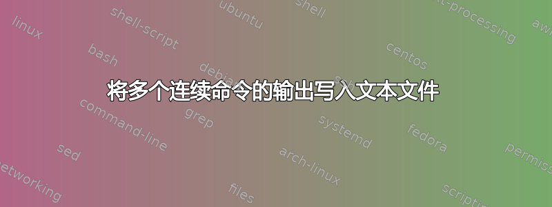 将多个连续命令的输出写入文本文件