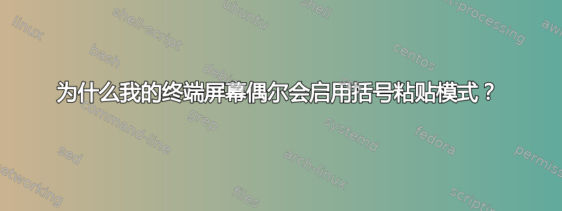 为什么我的终端屏幕偶尔会启用括号粘贴模式？