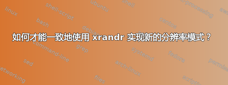 如何才能一致地使用 xrandr 实现新的分辨率模式？