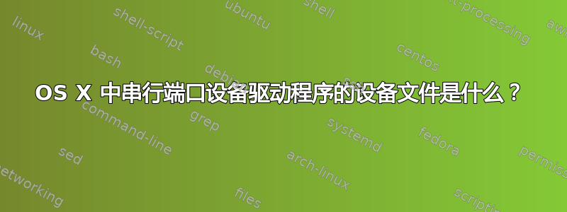 OS X 中串行端口设备驱动程序的设备文件是什么？