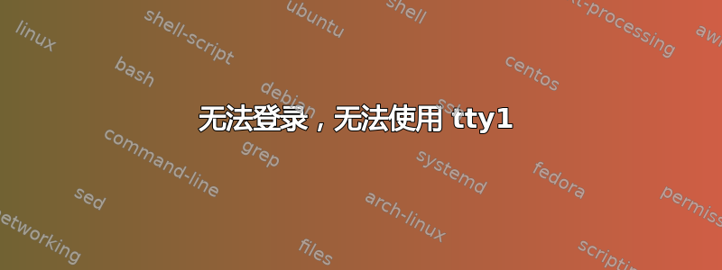 无法登录，无法使用 tty1