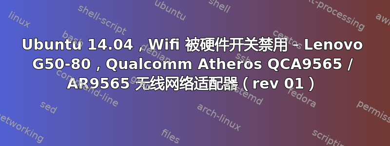 Ubuntu 14.04，Wifi 被硬件开关禁用 - Lenovo G50-80，Qualcomm Atheros QCA9565 / AR9565 无线网络适配器（rev 01）