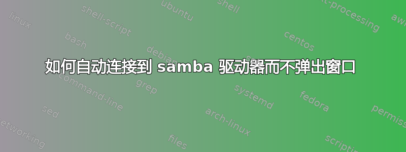 如何自动连接到 samba 驱动器而不弹出窗口