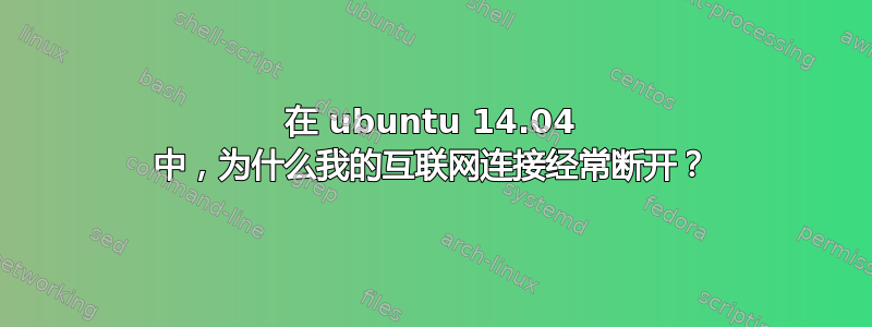 在 ubuntu 14.04 中，为什么我的互联网连接经常断开？