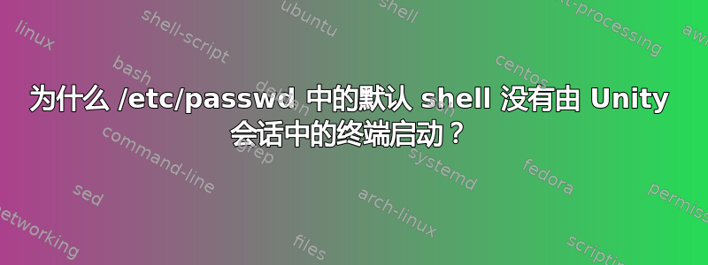 为什么 /etc/passwd 中的默认 shell 没有由 Unity 会话中的终端启动？