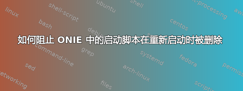 如何阻止 ONIE 中的启动脚本在重新启动时被删除