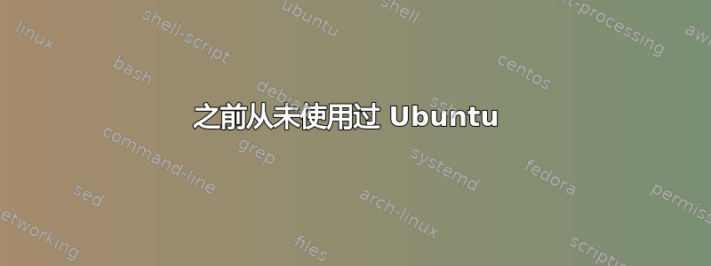 之前从未使用过 Ubuntu 