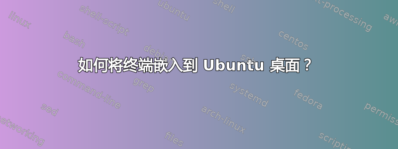 如何将终端嵌入到 Ubuntu 桌面？