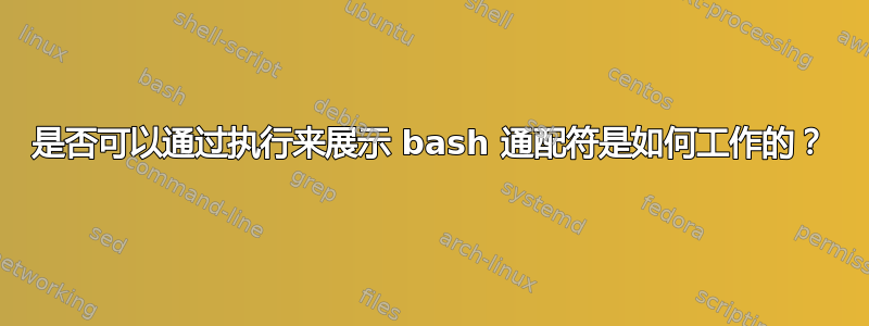 是否可以通过执行来展示 bash 通配符是如何工作的？