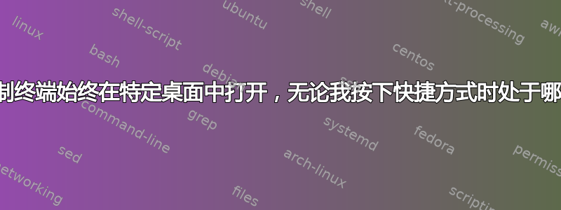 如何强制终端始终在特定桌面中打开，无论我按下快捷方式时处于哪个桌面