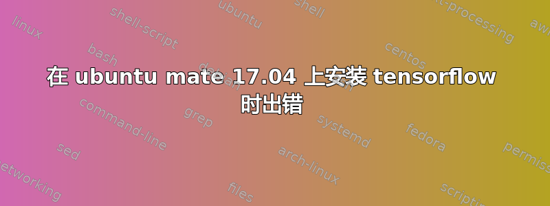 在 ubuntu mate 17.04 上安装 tensorflow 时出错