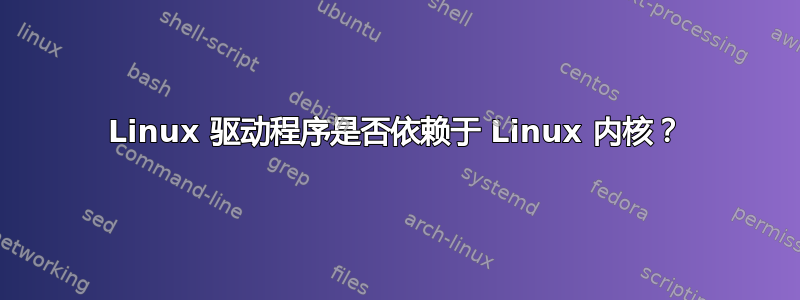 Linux 驱动程序是否依赖于 Linux 内核？