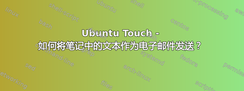 Ubuntu Touch - 如何将笔记中的文本作为电子邮件发送？