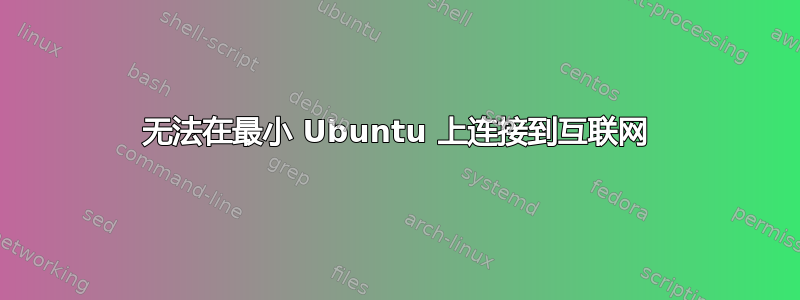 无法在最小 Ubuntu 上连接到互联网