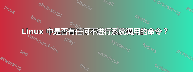 Linux 中是否有任何不进行系统调用的命令？