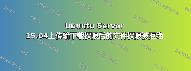 Ubuntu Server 15.04上传输下载权限后的文件权限被拒绝