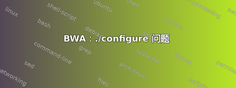 BWA：./configure 问题