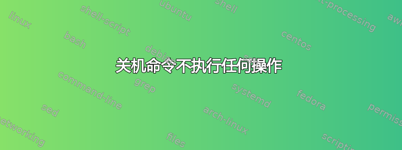 关机命令不执行任何操作