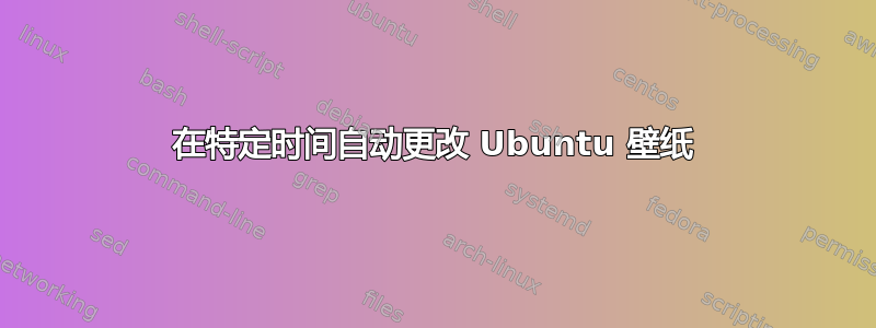 在特定时间自动更改 Ubuntu 壁纸