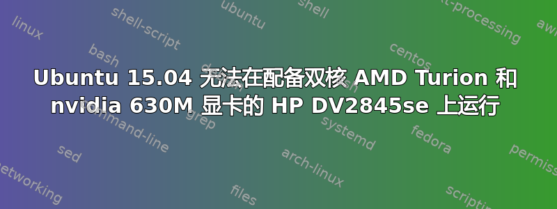 Ubuntu 15.04 无法在配备双核 AMD Turion 和 nvidia 630M 显卡的 HP DV2845se 上运行