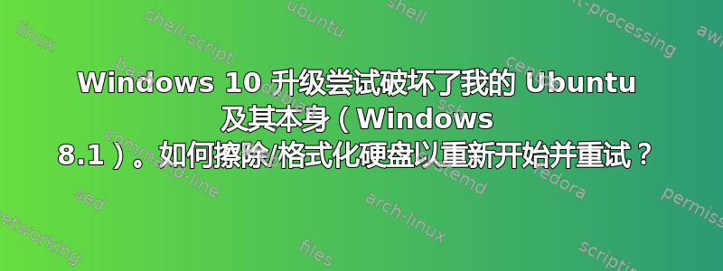 Windows 10 升级尝试破坏了我的 Ubuntu 及其本身（Windows 8.1）。如何擦除/格式化硬盘以重新开始并重试？