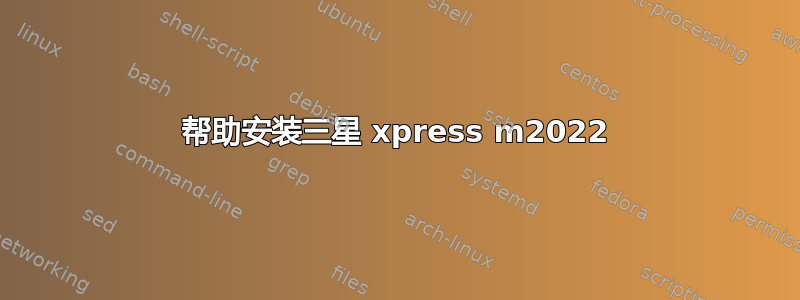 帮助安装三星 xpress m2022