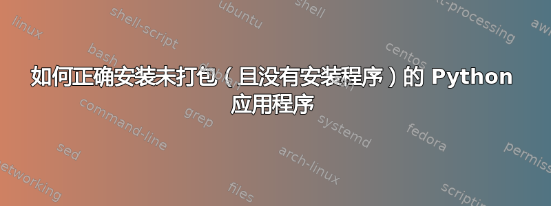 如何正确安装未打包（且没有安装程序）的 Python 应用程序