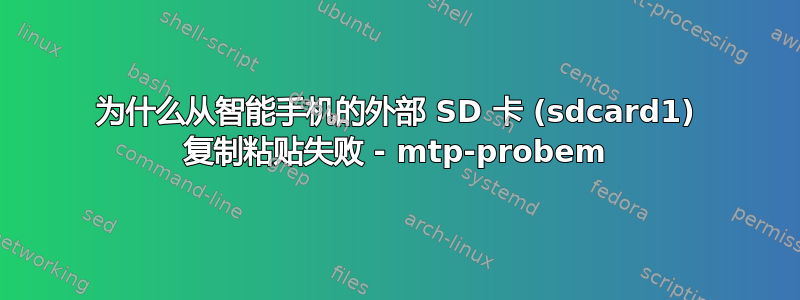 为什么从智能手机的外部 SD 卡 (sdcard1) 复制粘贴失败 - mtp-probem