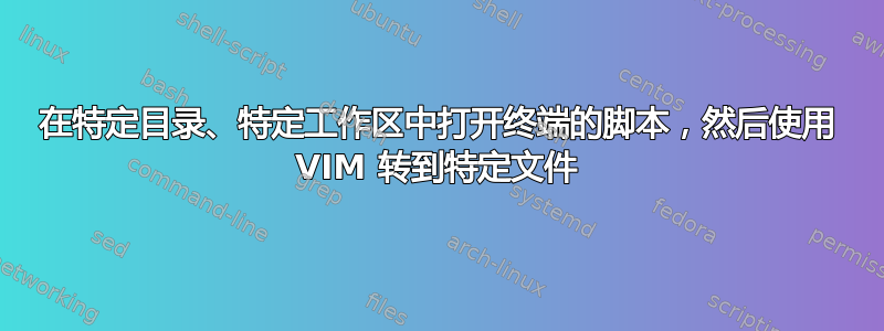 在特定目录、特定工作区中打开终端的脚本，然后使用 VIM 转到特定文件