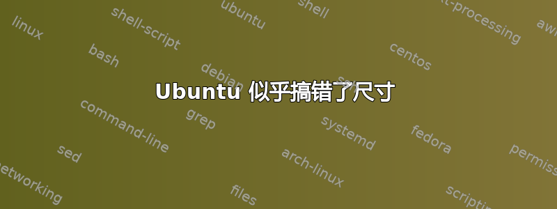 Ubuntu 似乎搞错了尺寸