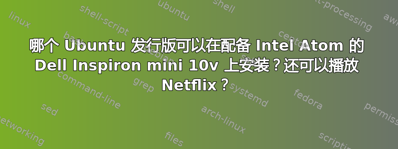 哪个 Ubuntu 发行版可以在配备 Intel Atom 的 Dell Inspiron mini 10v 上安装？还可以播放 Netflix？