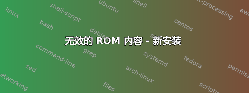 无效的 ROM 内容 - 新安装