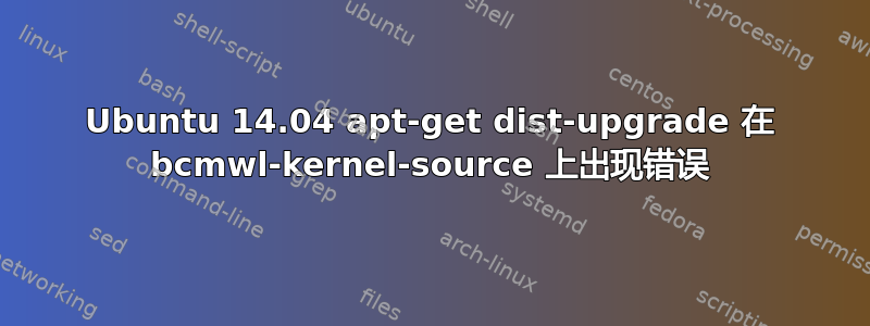 Ubuntu 14.04 apt-get dist-upgrade 在 bcmwl-kernel-source 上出现错误