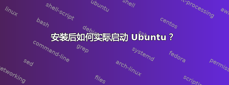 安装后如何实际启动 Ubuntu？