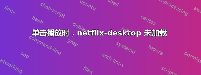 单击播放时，netflix-desktop 未加载