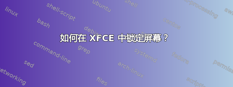 如何在 XFCE 中锁定屏幕？