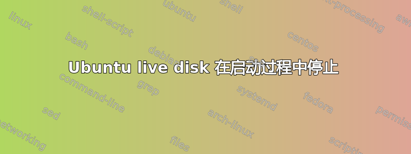 Ubuntu live disk 在启动过程中停止