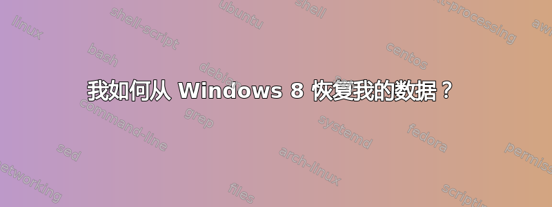 我如何从 Windows 8 恢复我的数据？