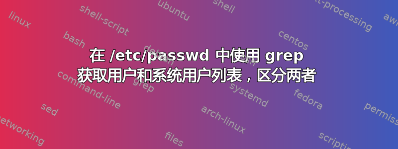 在 /etc/passwd 中使用 grep 获取用户和系统用户列表，区分两者