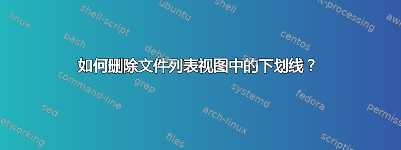 如何删除文件列表视图中的下划线？