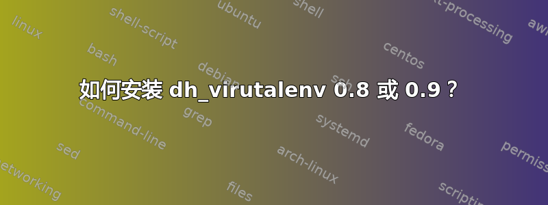 如何安装 dh_virutalenv 0.8 或 0.9？